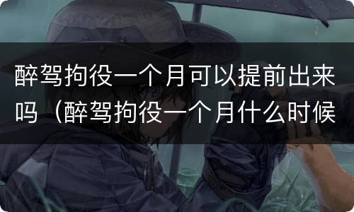 醉驾拘役一个月可以提前出来吗（醉驾拘役一个月什么时候能出来）