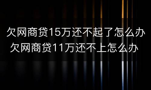 欠网商贷15万还不起了怎么办 欠网商贷11万还不上怎么办