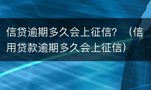 信贷逾期多久会上征信？（信用贷款逾期多久会上征信）