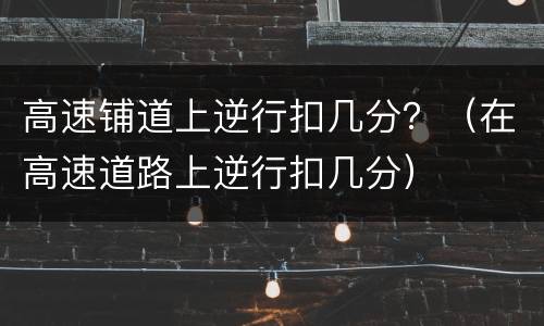 高速铺道上逆行扣几分？（在高速道路上逆行扣几分）