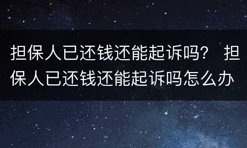 担保人已还钱还能起诉吗？ 担保人已还钱还能起诉吗怎么办