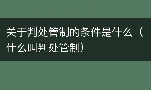 关于判处管制的条件是什么（什么叫判处管制）