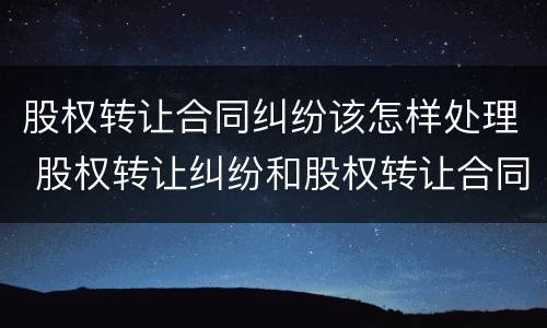 股权转让合同纠纷该怎样处理 股权转让纠纷和股权转让合同纠纷