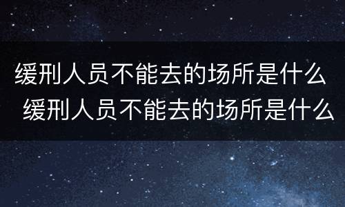 缓刑人员不能去的场所是什么 缓刑人员不能去的场所是什么意思