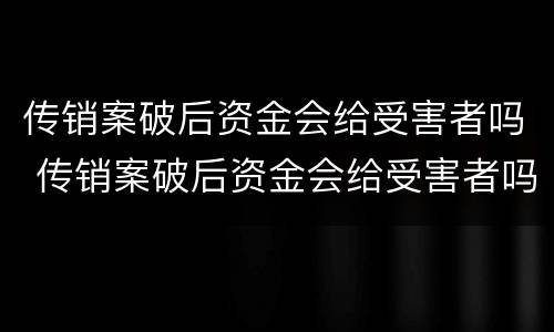 传销案破后资金会给受害者吗 传销案破后资金会给受害者吗
