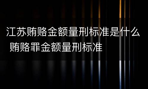江苏贿赂金额量刑标准是什么 贿赂罪金额量刑标准