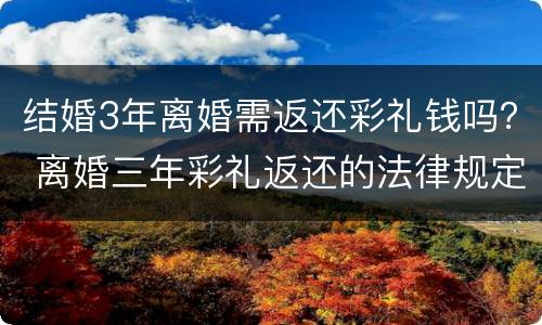 结婚3年离婚需返还彩礼钱吗？ 离婚三年彩礼返还的法律规定
