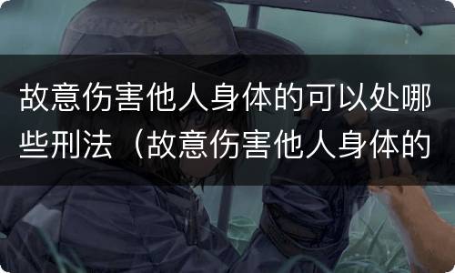故意伤害他人身体的可以处哪些刑法（故意伤害他人身体的可以处哪些刑法）