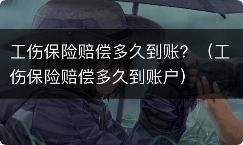 工伤保险赔偿多久到账？（工伤保险赔偿多久到账户）