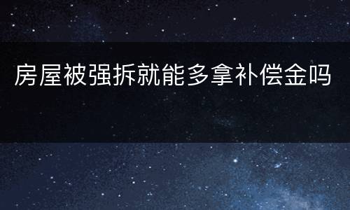房屋被强拆就能多拿补偿金吗
