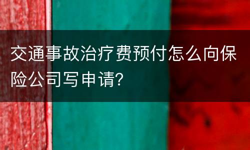 交通事故治疗费预付怎么向保险公司写申请？