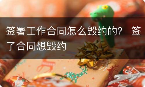 签署工作合同怎么毁约的？ 签了合同想毁约