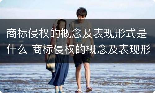 商标侵权的概念及表现形式是什么 商标侵权的概念及表现形式是什么