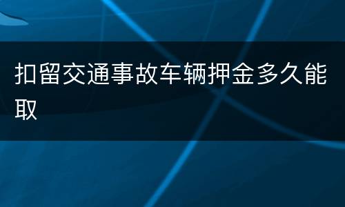 扣留交通事故车辆押金多久能取