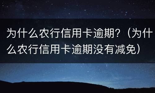 为什么农行信用卡逾期?（为什么农行信用卡逾期没有减免）
