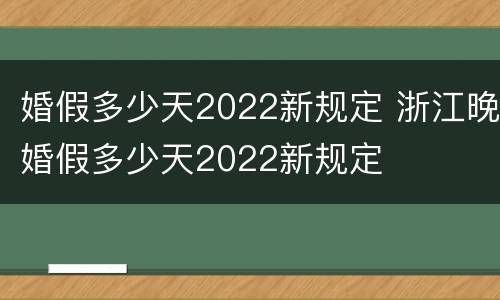 婚假多少天2022新规定 浙江晚婚假多少天2022新规定