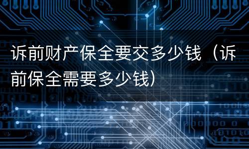 诉前财产保全要交多少钱（诉前保全需要多少钱）
