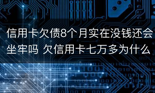 信用卡欠债8个月实在没钱还会坐牢吗 欠信用卡七万多为什么还没坐牢