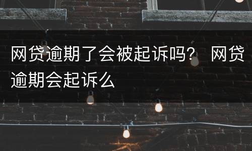 网贷逾期了会被起诉吗？ 网贷逾期会起诉么