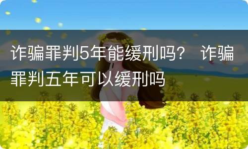 诈骗罪判5年能缓刑吗？ 诈骗罪判五年可以缓刑吗