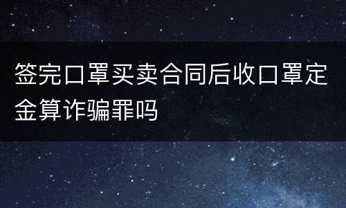 签完口罩买卖合同后收口罩定金算诈骗罪吗