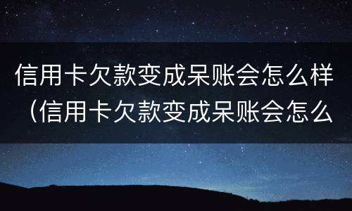 信用卡欠款变成呆账会怎么样（信用卡欠款变成呆账会怎么样吗）