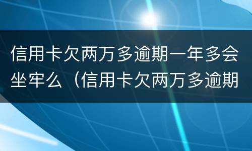 信用卡欠两万多逾期一年多会坐牢么（信用卡欠两万多逾期一年多会坐牢么）