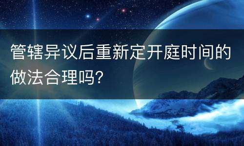 管辖异议后重新定开庭时间的做法合理吗？
