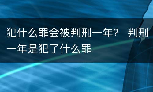 犯什么罪会被判刑一年？ 判刑一年是犯了什么罪