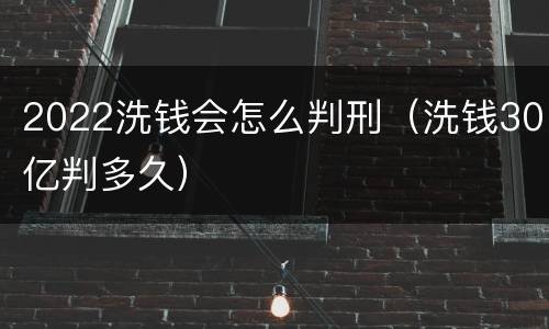 2022洗钱会怎么判刑（洗钱30亿判多久）