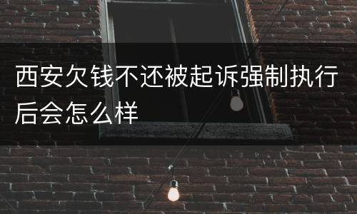 西安欠钱不还被起诉强制执行后会怎么样
