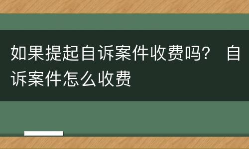 如果提起自诉案件收费吗？ 自诉案件怎么收费