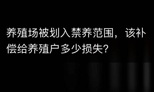 养殖场被划入禁养范围，该补偿给养殖户多少损失？