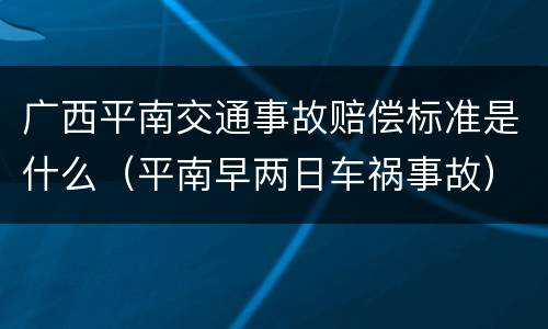 广西平南交通事故赔偿标准是什么（平南早两日车祸事故）