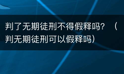 判了无期徒刑不得假释吗？（判无期徒刑可以假释吗）