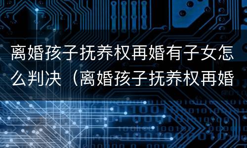 离婚孩子抚养权再婚有子女怎么判决（离婚孩子抚养权再婚有子女怎么判决呢）