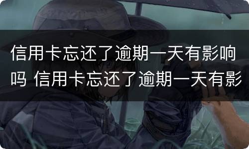信用卡忘还了逾期一天有影响吗 信用卡忘还了逾期一天有影响吗怎么办