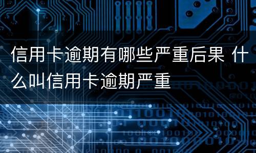 信用卡逾期有哪些严重后果 什么叫信用卡逾期严重