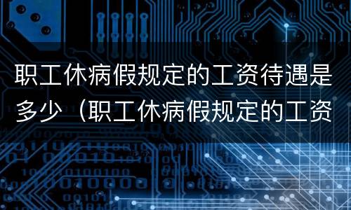 职工休病假规定的工资待遇是多少（职工休病假规定的工资待遇是多少天）