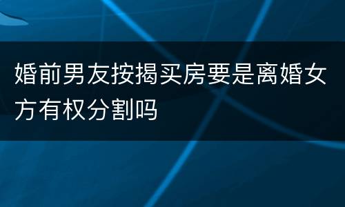 婚前男友按揭买房要是离婚女方有权分割吗