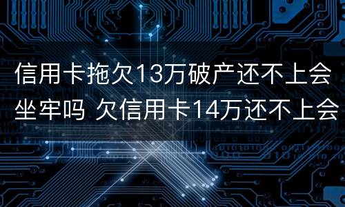 信用卡拖欠13万破产还不上会坐牢吗 欠信用卡14万还不上会坐牢么