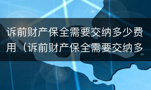 诉前财产保全需要交纳多少费用（诉前财产保全需要交纳多少费用才能立案）