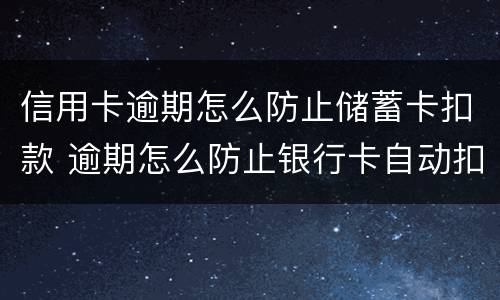 信用卡逾期怎么防止储蓄卡扣款 逾期怎么防止银行卡自动扣