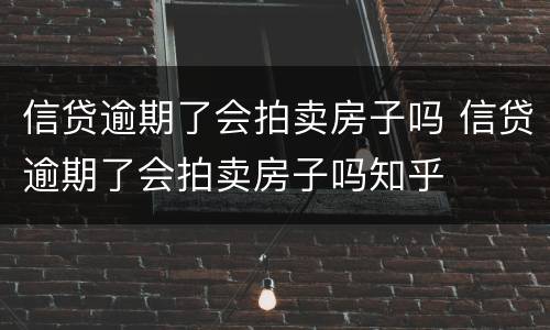 信贷逾期了会拍卖房子吗 信贷逾期了会拍卖房子吗知乎