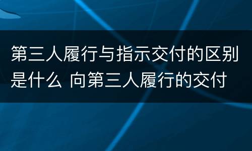 第三人履行与指示交付的区别是什么 向第三人履行的交付