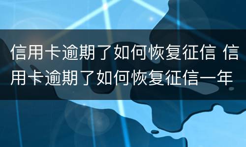 信用卡逾期了如何恢复征信 信用卡逾期了如何恢复征信一年多