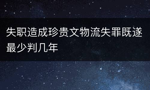 失职造成珍贵文物流失罪既遂最少判几年