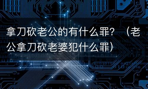 拿刀砍老公的有什么罪？（老公拿刀砍老婆犯什么罪）
