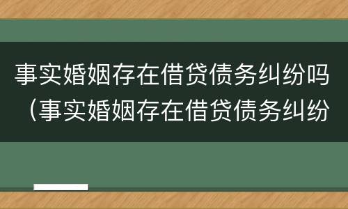 事实婚姻存在借贷债务纠纷吗（事实婚姻存在借贷债务纠纷吗）