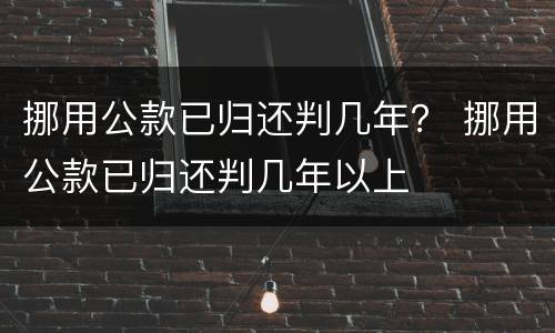 挪用公款已归还判几年？ 挪用公款已归还判几年以上